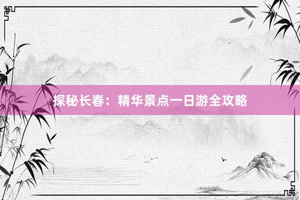 探秘长春：精华景点一日游全攻略