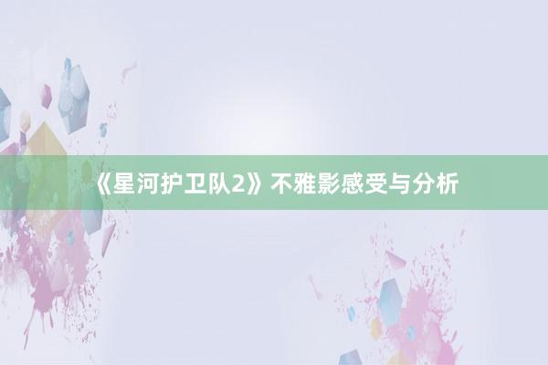 《星河护卫队2》不雅影感受与分析